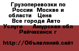 Грузоперевозки по России, Москве и области › Цена ­ 100 - Все города Авто » Услуги   . Амурская обл.,Райчихинск г.